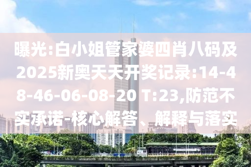 曝光:白小姐管家婆四肖八码及2025新奥天天开奖记录:14-48-46-06-08-20 T:23,防范不实承诺-核心解答、解释与落实