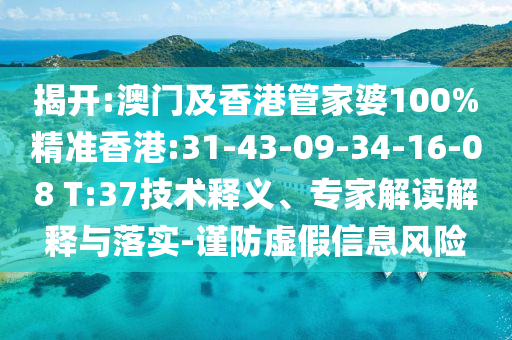 揭开:澳门及香港管家婆100%精准香港:31-43-09-34-16-08 T:37技术释义、专家解读解释与落实-谨防虚假信息风险