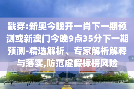 戳穿:新奥今晚开一肖下一期预测或新澳门今晚9点35分下一期预测-精选解析、专家解析解释与落实,防范虚假标榜风险