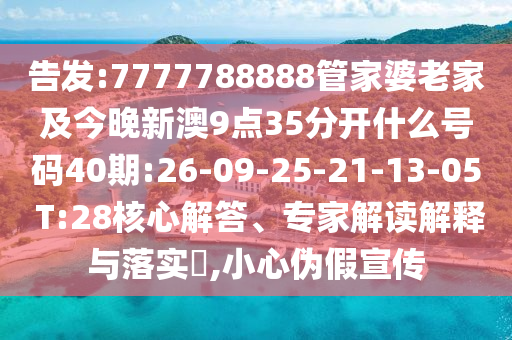 告发:7777788888管家婆老家及今晚新澳9点35分开什么号码40期:26-09-25-21-13-05 T:28核心解答、专家解读解释与落实​,小心伪假宣传