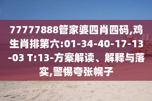 77777888管家婆四肖四码,鸡生肖排第六:01-34-40-17-13-03 T:13-方案解读、解释与落实,警惕夸张幌子
