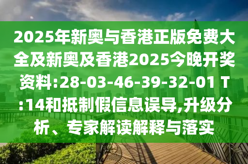 2025年新奥与香港正版免费大全及新奥及香港2025今晚开奖资料:28-03-46-39-32-01 T:14和抵制假信息误导,升级分析、专家解读解释与落实