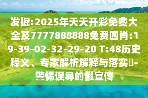 发掘:2025年天天开彩免费大全及7777888888免费四肖:19-39-02-32-29-20 T:48历史释义、专家解析解释与落实​-警惕误导的假宣传