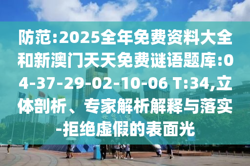 防范:2025全年免费资料大全和新澳门天天免费谜语题库:04-37-29-02-10-06 T:34,立体剖析、专家解析解释与落实-拒绝虚假的表面光